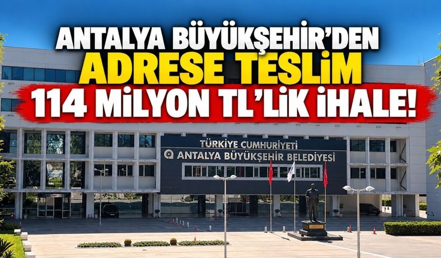 Antalya Büyükşehir'den adrese teslim 114 milyon TL’lik ihale!