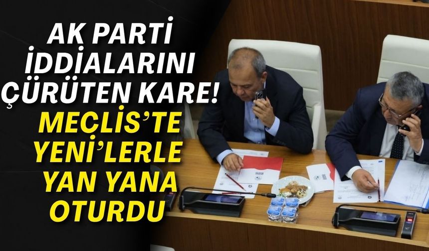 Ak Parti iddialarını çürüten kare! Meclis’te YENİ’lerle yan yana oturdu