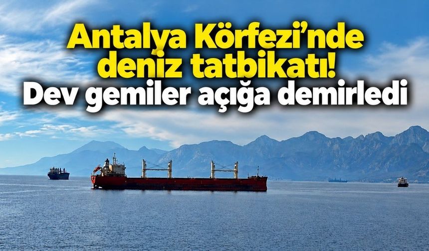 Antalya Körfezi’nde deniz tatbikatı! Dev gemiler açığa demirledi