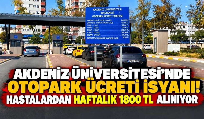 Akdeniz Üniversitesi’nde otopark ücreti isyanı! Hastalardan haftalık 1800 TL alınıyor