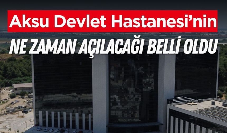 Aksu Devlet Hastanesi’nin ne zaman açılacağı belli oldu