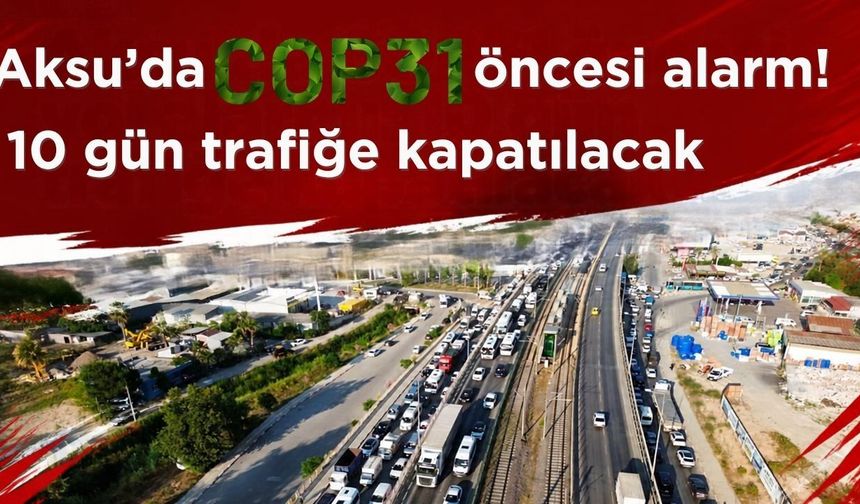 Aksu’da COP31 öncesi yol alarmı: 10 gün trafiğe kapatılacak