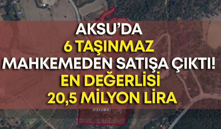 Aksu’da 6 taşınmaz mahkemeden satışa çıktı! En değerlisi 20,5 milyon lira