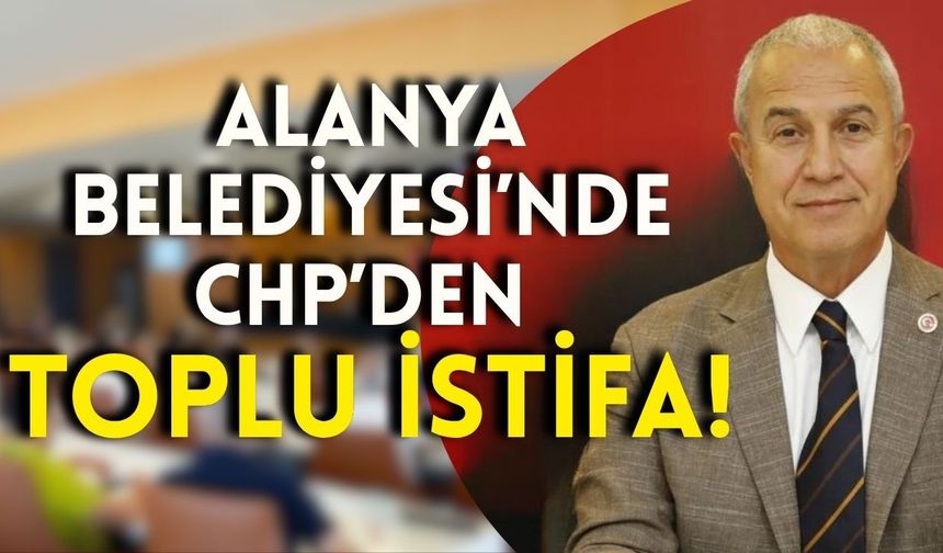 Alanya Belediyesi’nde CHP’den toplu istifa!