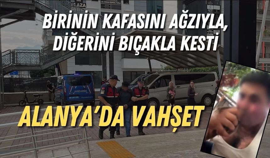 Alanya'da vahşet: Birinin kafasını ağzıyla, diğerini bıçakla kesti