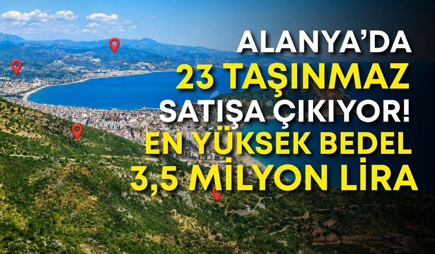 Alanya’da 23 taşınmaz satışa çıkıyor! En yüksek bedel 3,5 milyon lira