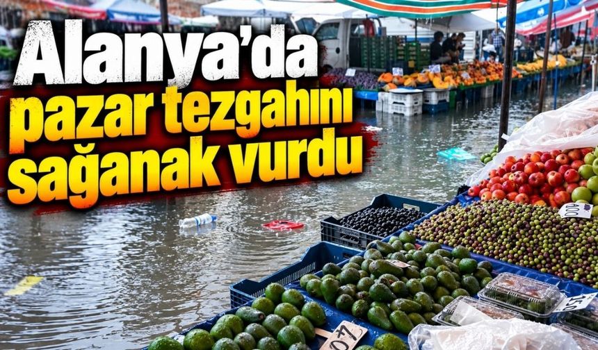 Alanya’da sağanak pazarı göle çevirdi: Esnaf tezgahı zor kurtardı