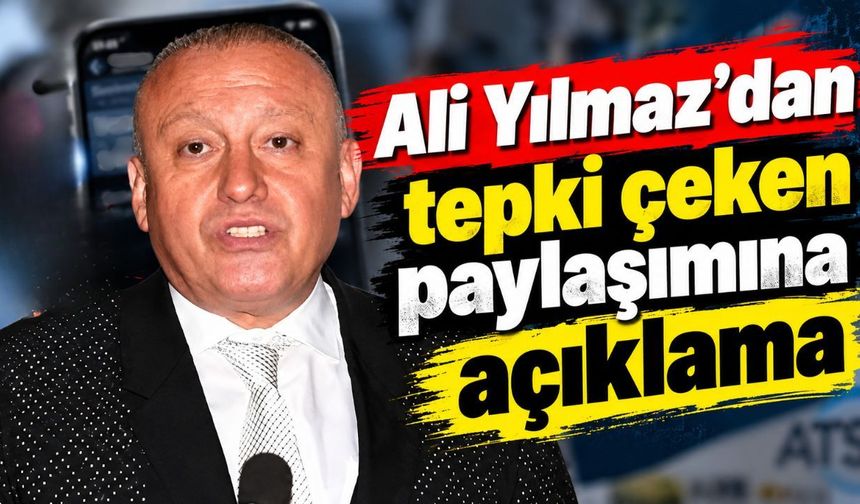 Ali Yılmaz’dan tepki çeken paylaşımına açıklama