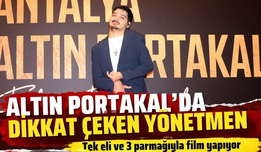 Altın Portakal’da dikkat çeken yönetmen: Tek eli ve 3 parmağıyla film yapıyor