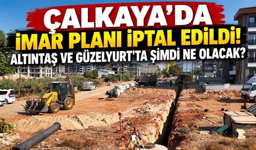Çalkaya’da imar planı iptal edildi! Altıntaş ve Güzelyurt’ta şimdi ne olacak?