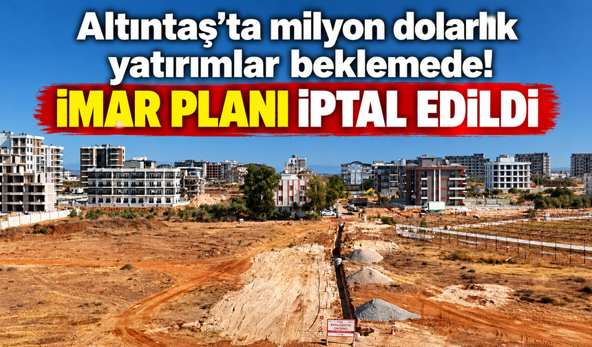 Altıntaş’ta milyon dolarlık yatırımlar beklemede! İmar planı iptal edildi