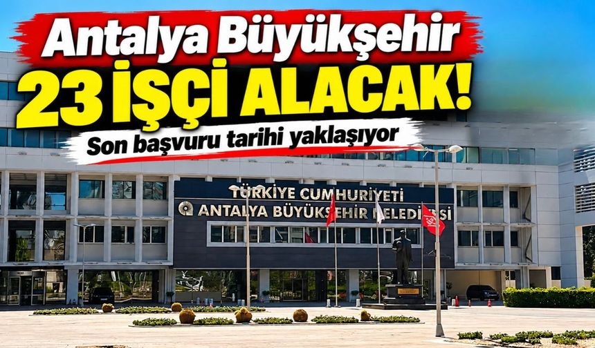 Antalya Büyükşehir 23 işçi alacak! Son başvuru tarihi yaklaşıyor