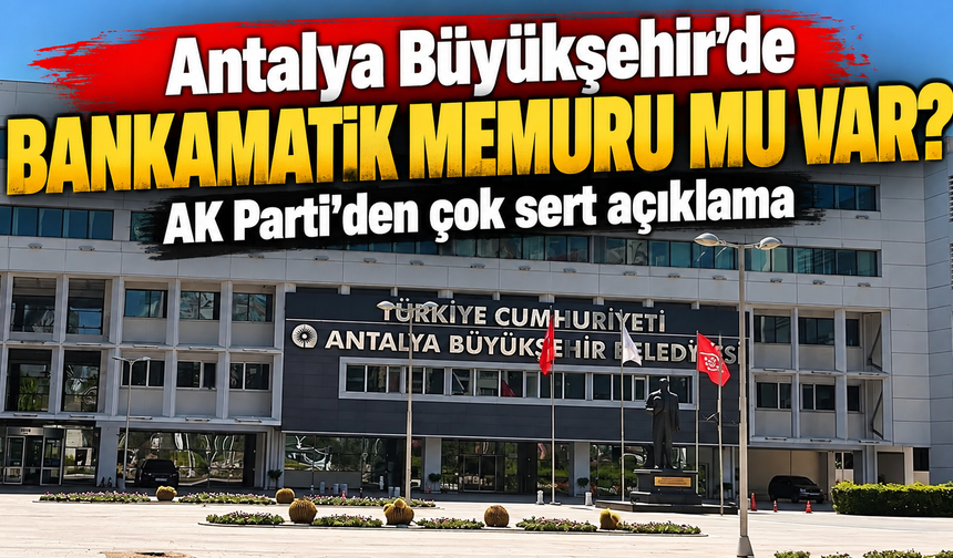Antalya Büyükşehir’de bankamatik memuru mu var? AK Parti’den çok sert açıklama
