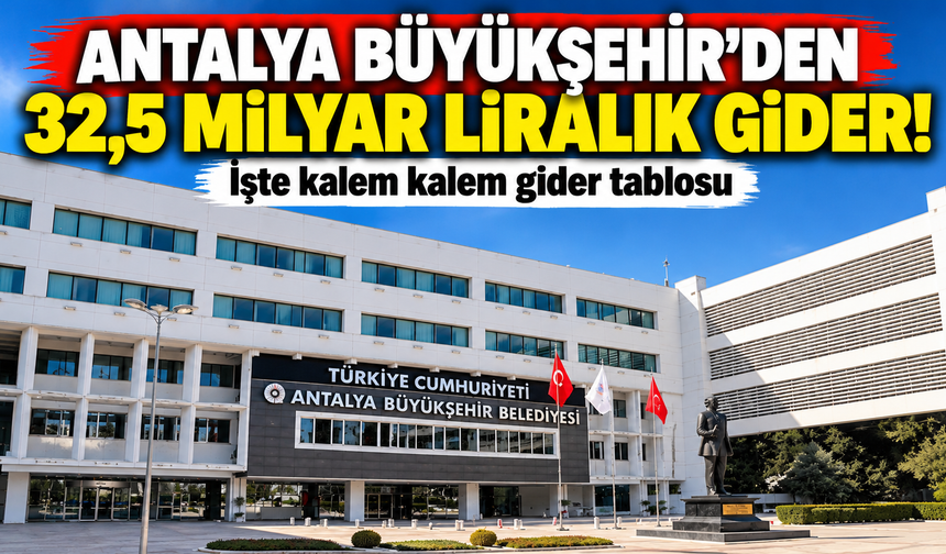 Antalya Büyükşehir'den 32,5 milyar liralık gider! İşte kalem kalem gider tablosu