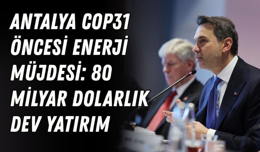 Antalya COP31 öncesi enerji müjdesi: 80 milyar dolarlık dev yatırım