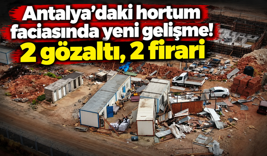 Antalya’daki hortum faciasında yeni gelişme! 2 gözaltı, 2 firari