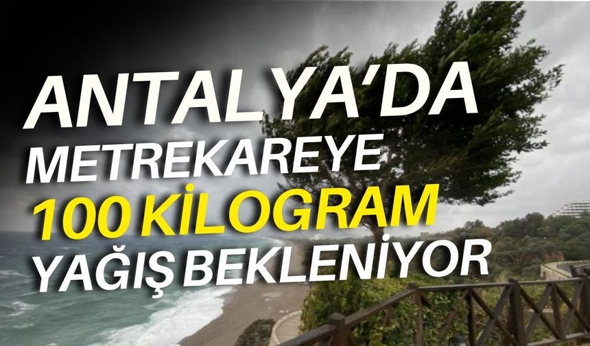 Antalya için alarm! Metrekareye 100 kilogram yağış bekleniyor