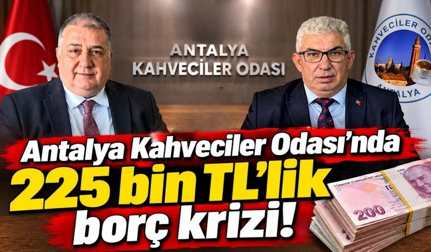 Antalya Kahveciler Odası’nda 225 bin TL’lik borç krizi!