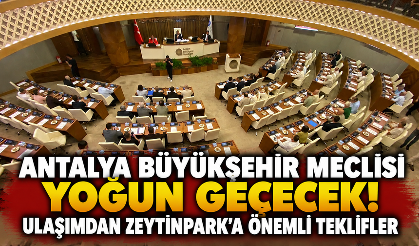 Antalya Büyükşehir Meclisi yoğun geçecek! Ulaşımdan Zeytinpark’a önemli teklifler