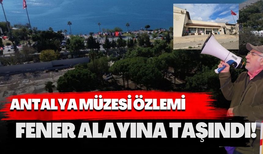 Antalya Müzesi özlemi fener alayına taşındı!