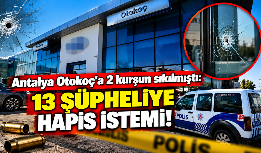 Antalya Otokoç’a 2 kurşun sıkılmıştı: 13 şüpheliye hapis istemi!