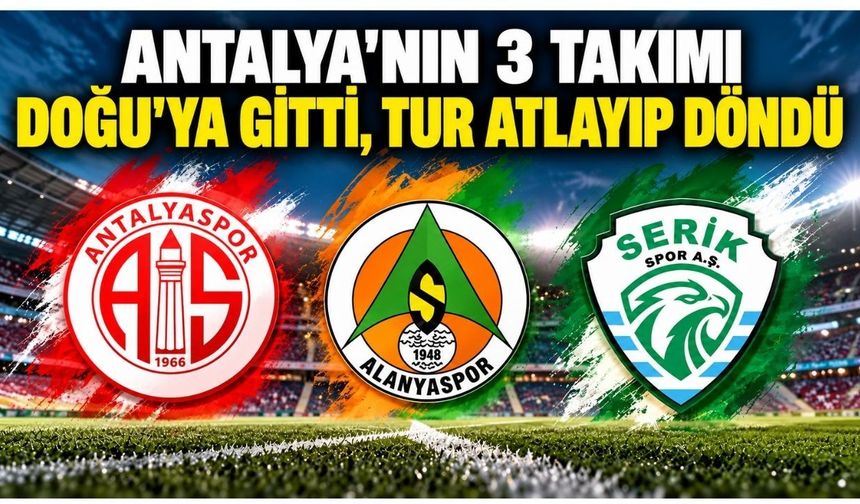 Antalya’nın 3 takımı Doğu’ya gitti, tur atlayıp döndü