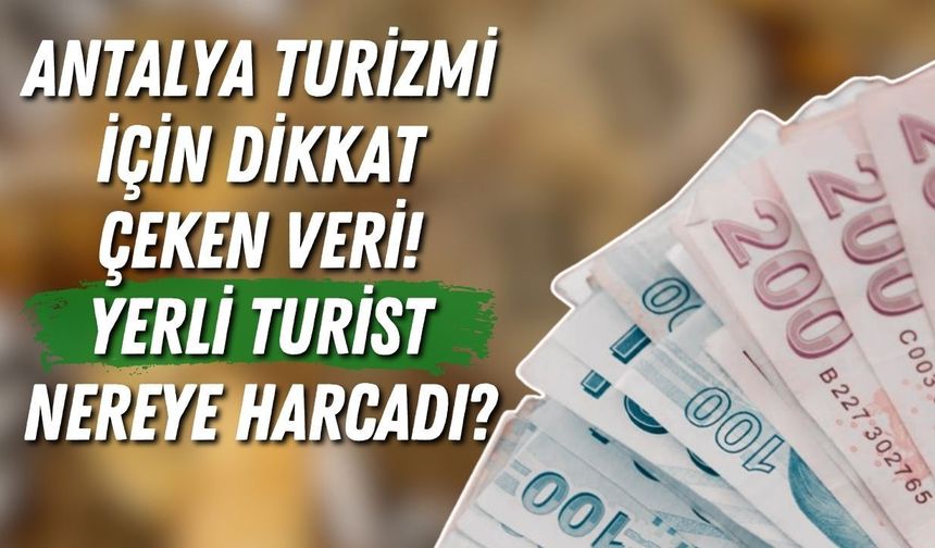 Antalya turizmi için dikkat çeken veri! Yerli turist nereye harcadı?