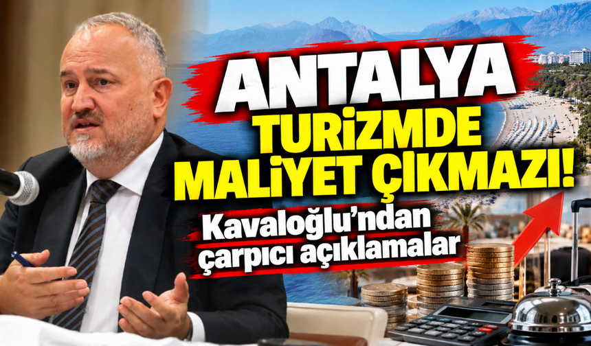 Antalya turizmde maliyet çıkmazı! Kavaloğlu'ndan çarpıcı açıklamalar