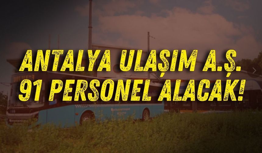 Antalya Ulaşım A.Ş. 91 personel alacak! İşte aranan şartlar