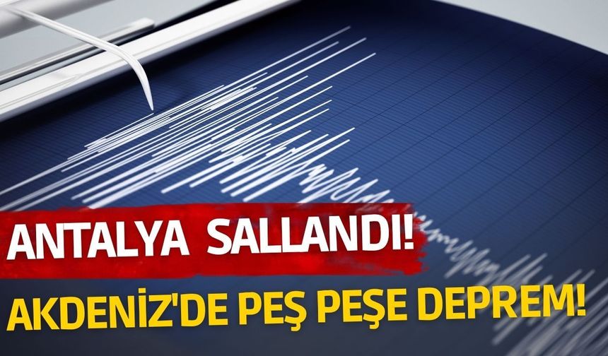 Antalya ve Burdur sallandı! Akdeniz'de peş peşe 4 deprem