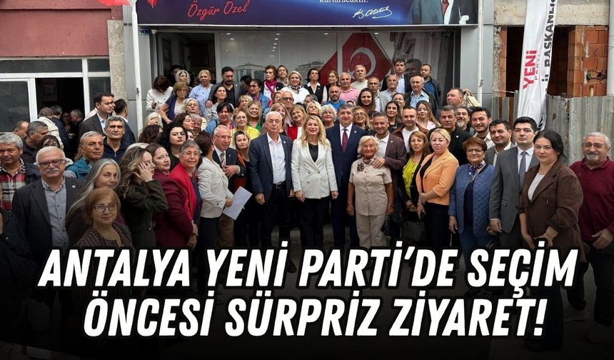 Antalya Yeni Parti’de seçim öncesi sürpriz ziyaret!