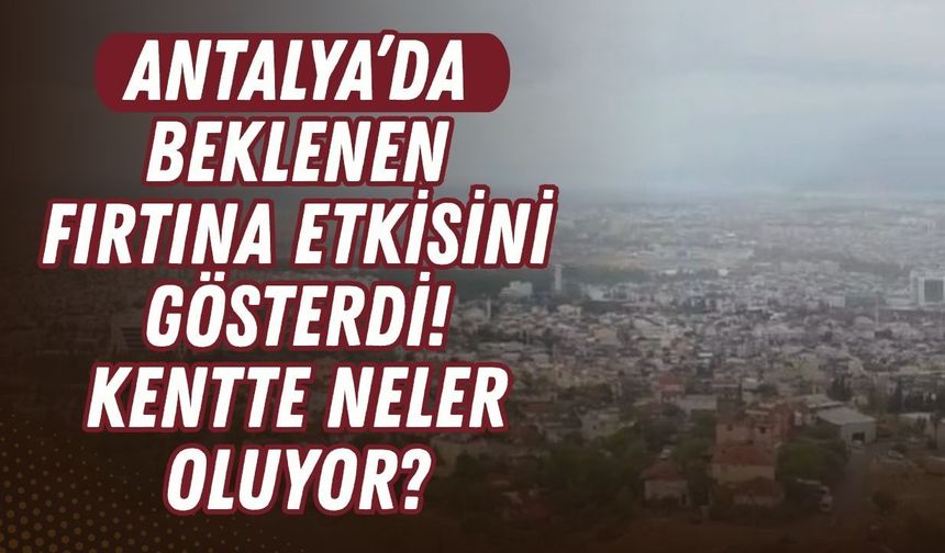 Antalya’da beklenen fırtına etkisini gösterdi! Kentte neler oluyor?