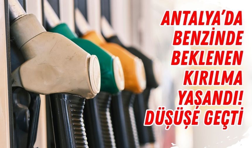Antalya’da benzinde beklenen kırılma yaşandı! Düşüşe geçti