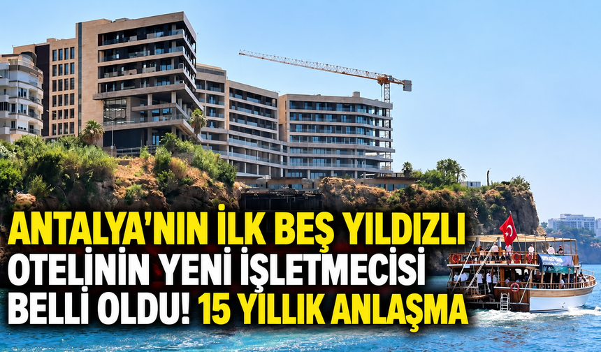 Antalya'nın ilk beş yıldızlı otelinin yeni işletmecisi belli oldu! 15 yıllık anlaşma