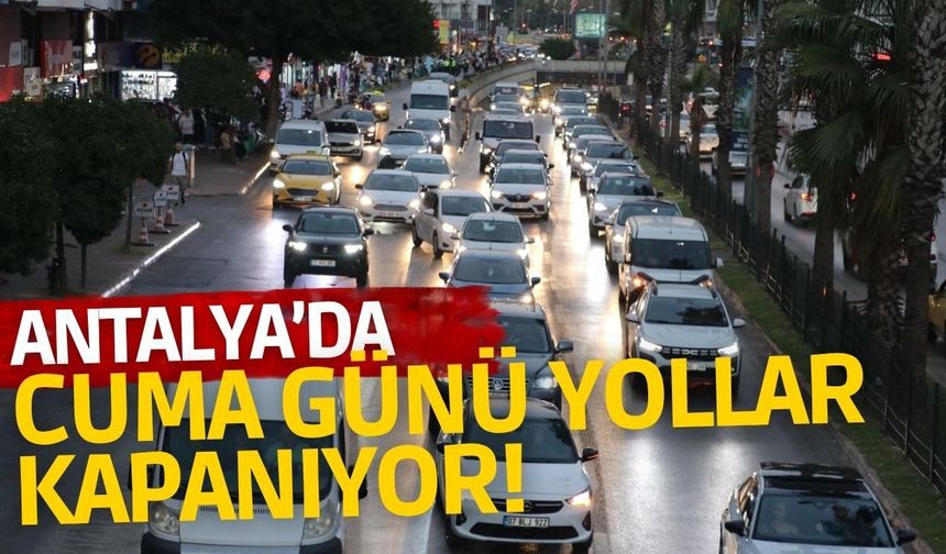 Antalya’da cuma günü yollar kapanıyor!
