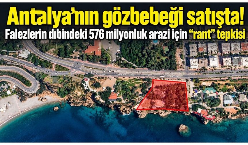 Antalya’nın gözbebeği satışta! Falezlerin dibindeki 576 milyonluk arazi için “rant” tepkisi