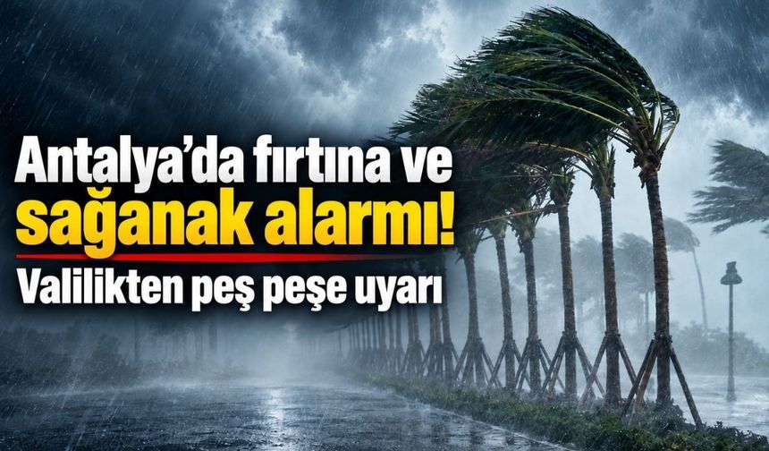 Antalya’da fırtına ve sağanak alarmı! Valilikten peş peşe uyarı