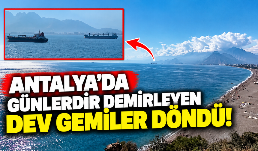 Antalya'da günlerdir demirleyen dev gemiler döndü!