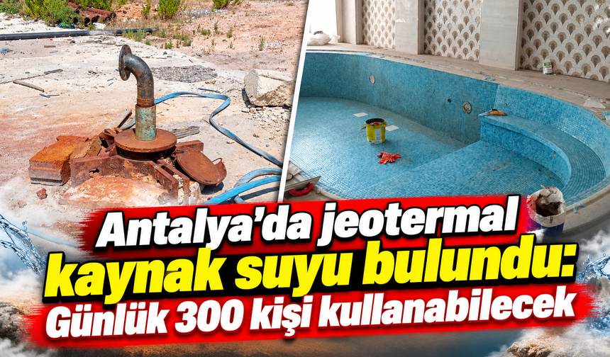 Antalya’da jeotermal kaynak suyu bulundu: Günlük 300 kişi kullanabilecek