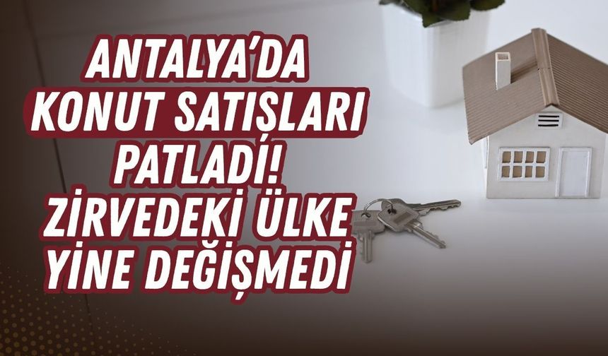 Antalya’da konut satışları patladı! Zirvedeki ülke yine değişmedi