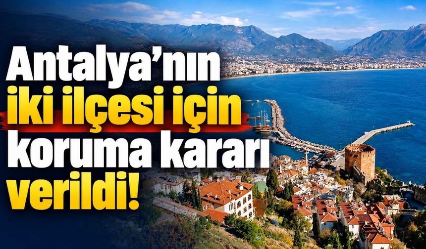 Antalya’nın iki ilçesi için koruma kararı verildi!