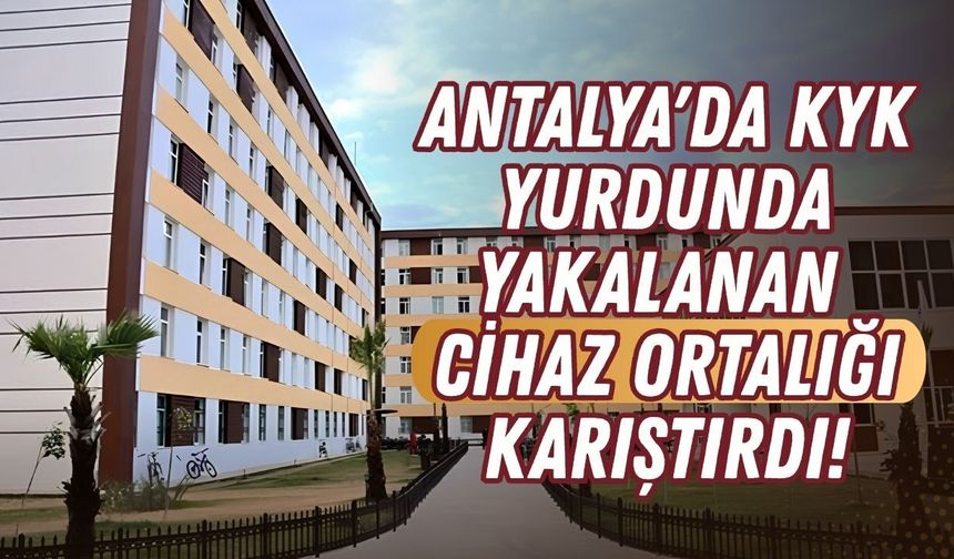 Antalya'da KYK yurdunda yakalanan cihaz ortalığı karıştırdı!