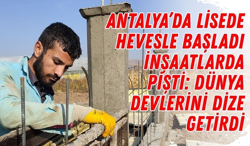 Antalya’da lisede hevesle başladı, inşaatlarda pişti: Dünya devlerini dize getirdi
