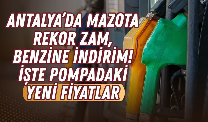 Antalya’da mazota rekor zam, benzine indirim! İşte pompadaki yeni fiyatlar