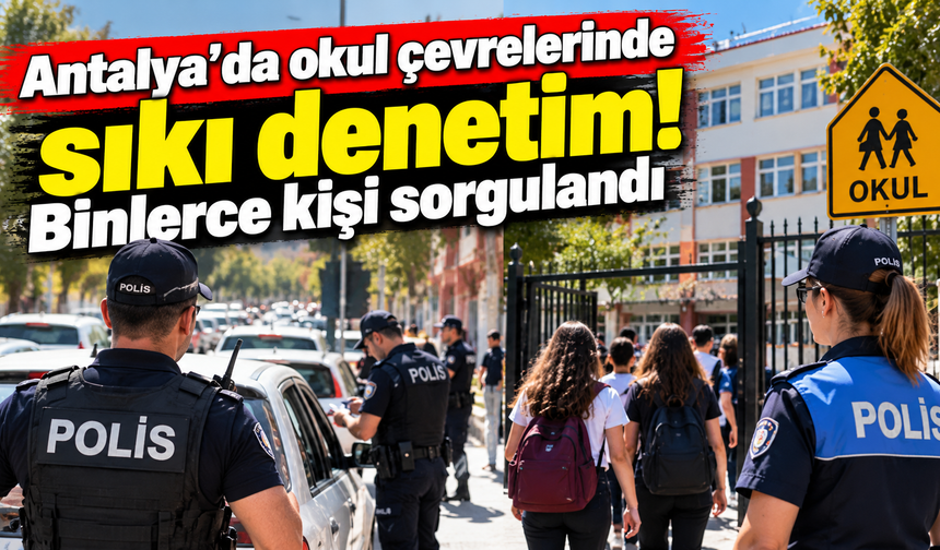 Antalya’da okul çevrelerinde sıkı denetim! Binlerce kişi sorgulandı