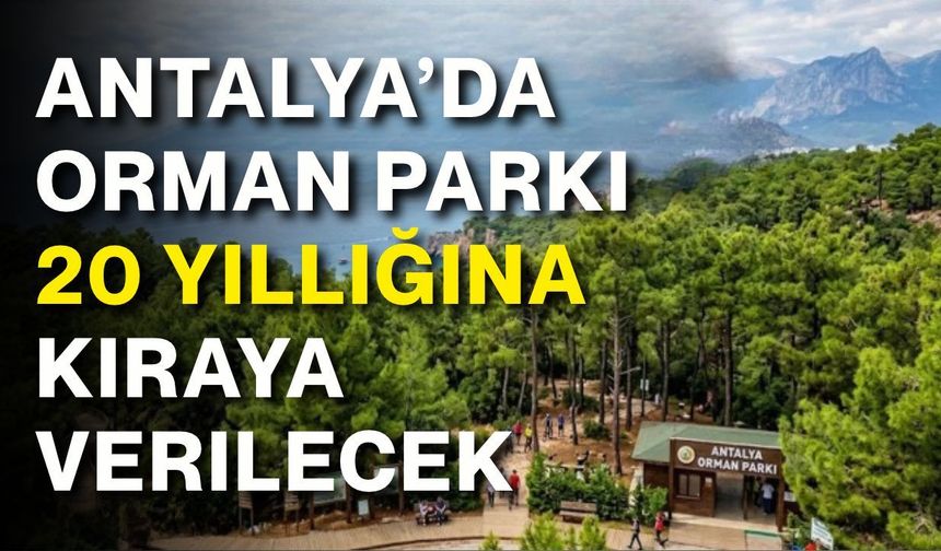 Antalya’da orman parkı 20 yıllığına kiraya verilecek