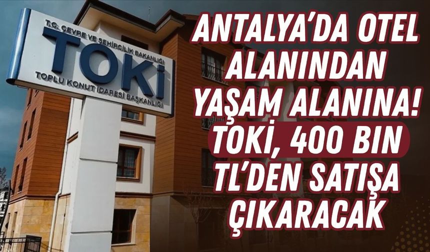 Antalya’da otel alanından yaşam alanına! TOKİ, 400 bin TL’den satışa çıkaracak