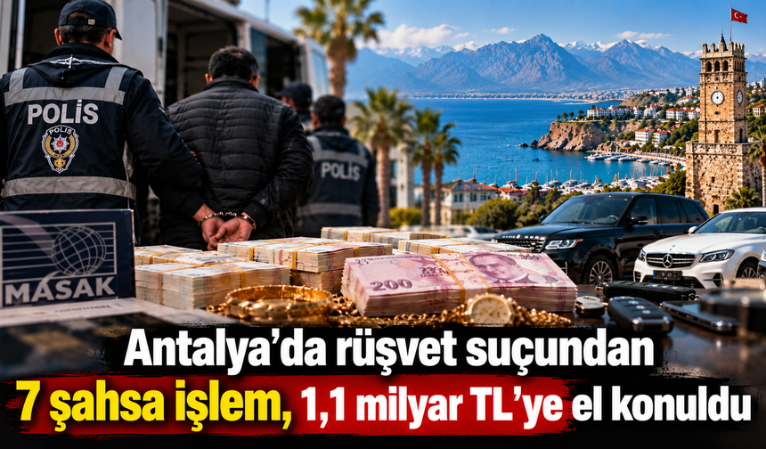 Antalya’da rüşvet suçundan 7 şahsa işlem, 1,1 milyar TL’ye el konuldu