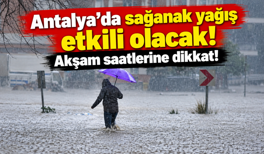 Antalya’da sağanak yağış etkili olacak! Akşam saatlerine dikkat