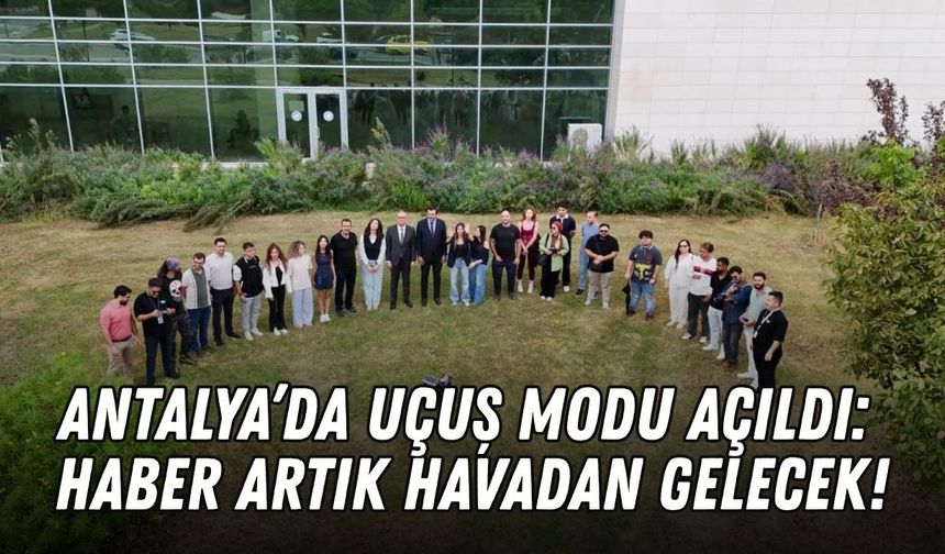 Antalya’da uçuş modu açıldı: Haber artık havadan gelecek!